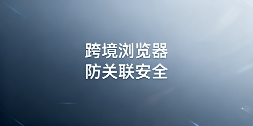 跨境电商浏览器登录亚马逊安全吗?附选购使用指南