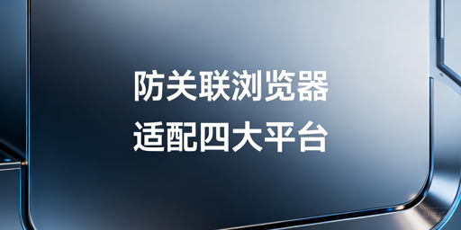 四大跨境平台防关联：飞跨浏览器与配置指南