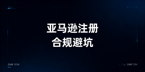 亚马逊新店铺注册：过审避封防关联全流程指南