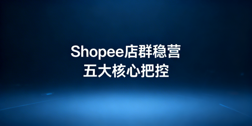 2026 Shopee店群稳定运营:合规及全链路实操指南