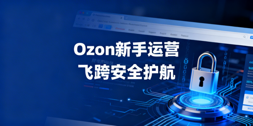 Ozon新手卖家店铺启动指南:首选飞跨浏览器
