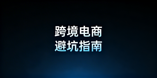 跨境电商新手前期避坑全指南:合规选品与风险防控