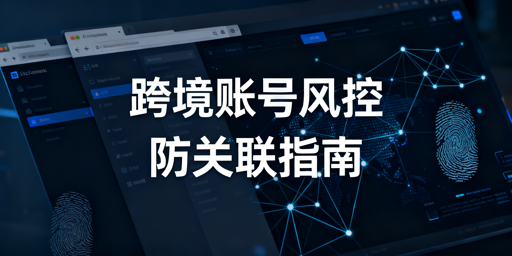 普通浏览器多开跨境账号易关联 飞跨助你规避账号风控