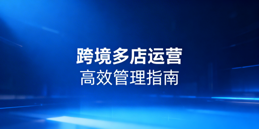跨境电商多店铺管理:工具选型及飞跨浏览器推荐