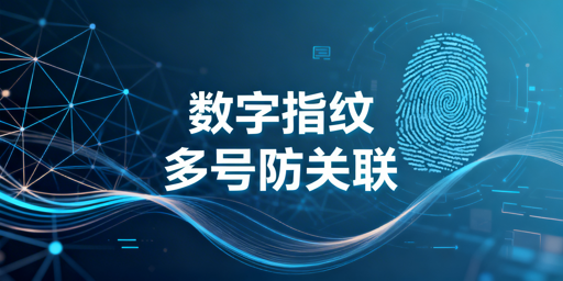 跨境多账号防关联：浏览器指纹检测与规避全指南