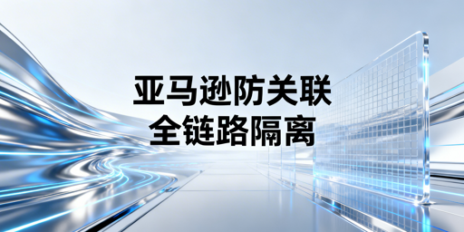 亚马逊新店防关联：全链路隔离实操指南