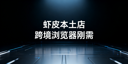 Shopee本土店:跨境电商浏览器必要性与选用攻略