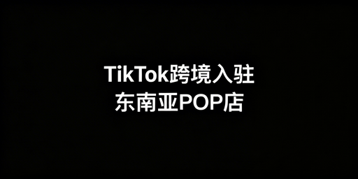新手入驻TikTok Shop东南亚POP店全指南