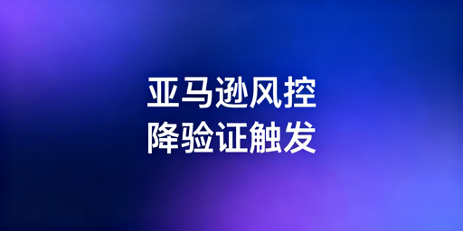 亚马逊频繁触发二步验证:根源解析与解决全方案