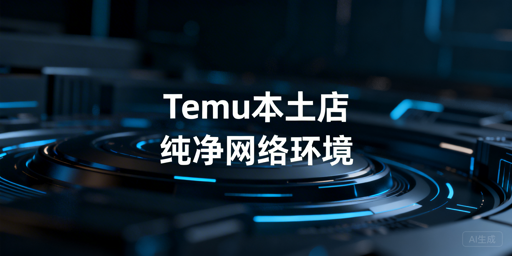 《国内运营Temu海外本土店防关联环境配置指南》