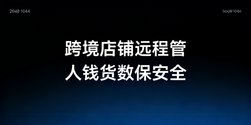 跨境店铺远程管理：出差安全省心方案与飞跨浏览器