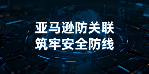 亚马逊店铺防关联全攻略：多维度隔离与工具选型