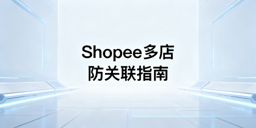 Shopee个人卖家多店铺防关联全攻略