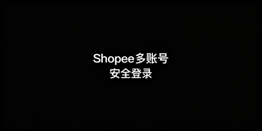 Shopee多账号安全运营:防关联实操指南