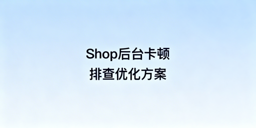TikTok Shop后台卡顿排查及解决方法