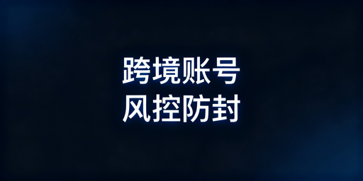 跨境电商账号防封：全流程合规风控实操指南