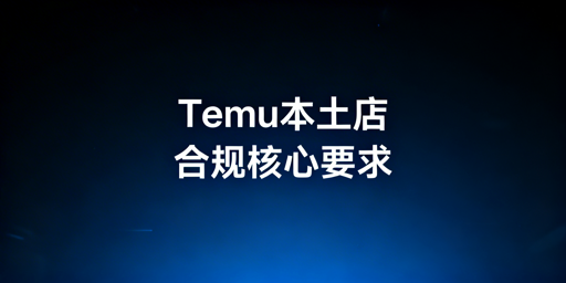Temu海外本土店合规操作核心要求拆解