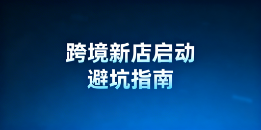 跨境电商新店铺初期：启动三步走+避坑指南