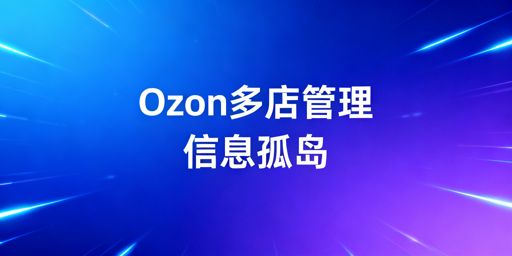 Ozon多店铺管理:以信息孤岛筑牢安全防线