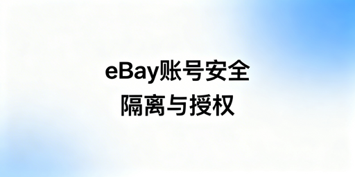 eBay团队账号安全保障：隔离与授权实操指南
