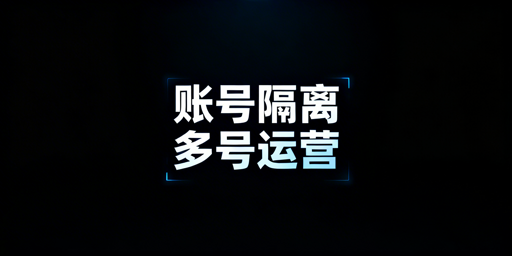 账号隔离浏览器：原理、与虚拟机差异及选型指南