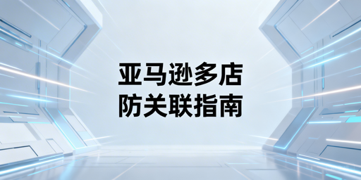 2026年亚马逊多店铺防关联实操指南