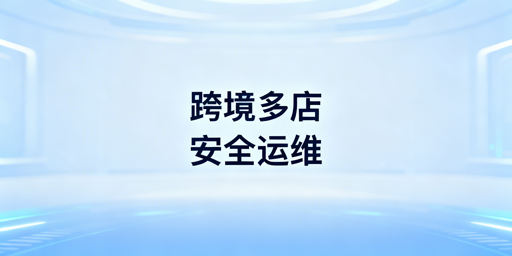 异地团队跨境多店铺防关联安全实操全攻略
