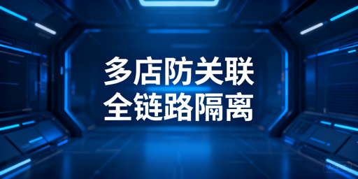 亚马逊多店铺防关联:全链路隔离实操与飞跨浏览器推荐
