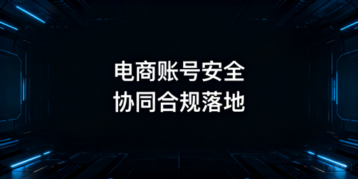 跨境电商团队协同账号安全实操指南