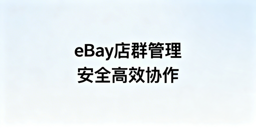多人管理eBay店铺:安全高效运营方案详解