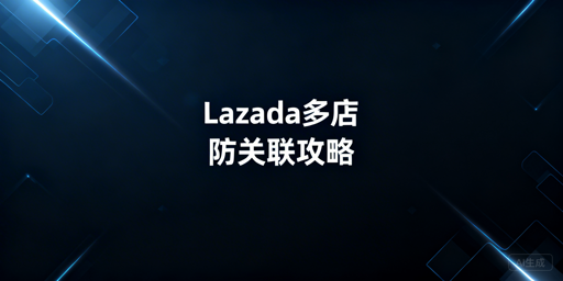 Lazada多店防关联全攻略：首选飞跨浏览器