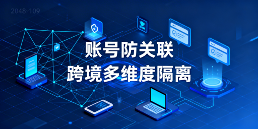 跨境电商账号防关联全维度实操指南