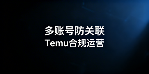 Temu多账号防关联：核心三要素与实操指南