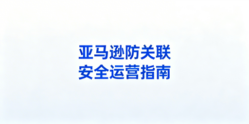 亚马逊多账号防关联：核心方法及工具推荐