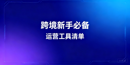 2026年跨境新手全流程运营工具清单