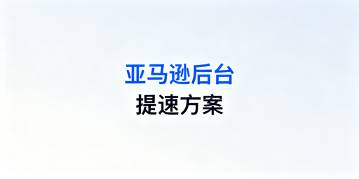 亚马逊后台打开慢？5分钟快速排查解决攻略