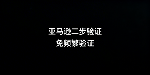 亚马逊二步验证频繁触发?最全解决方案汇总
