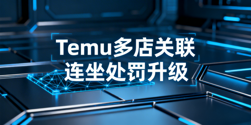 Temu多店关联连坐规则及安全运营指南