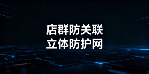 多平台店群防关联:全维度隔离与拟真运营指南