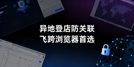 多人异地跨境登店防关联：首推飞跨及选型、落地方案