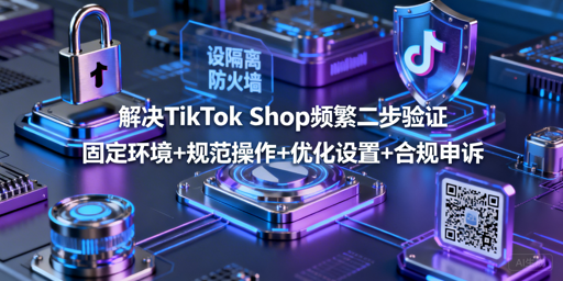 TikTok Shop频繁二步验证:四管齐下稳号降触发