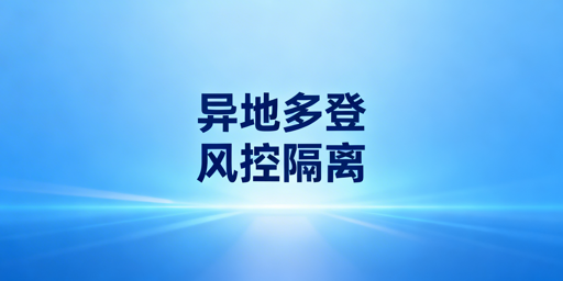 跨境电商多人异地登录：风控防关联落地方案