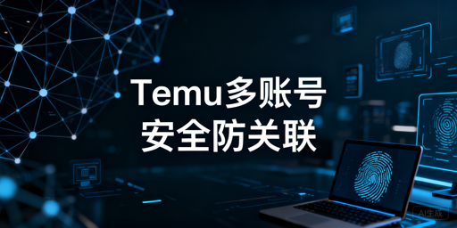 Temu多账号防关联：安全运营全流程拆解