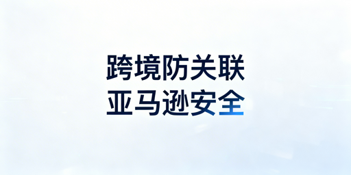 亚马逊账号防关联全攻略：防关联浏览器使用指南