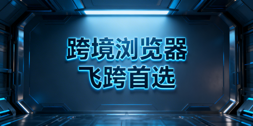 紫鸟浏览器崩了?跨境电商替代浏览器首推飞跨