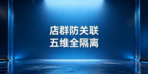 多平台店群防交叉关联：全维度隔离方法与工具指南