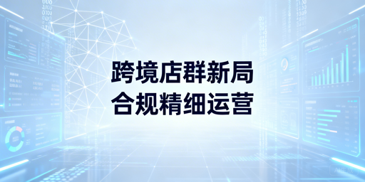 2026跨境电商店群:机会尚存,需合规精细化运营