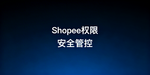 Shopee账号权限配置与安全管理指南