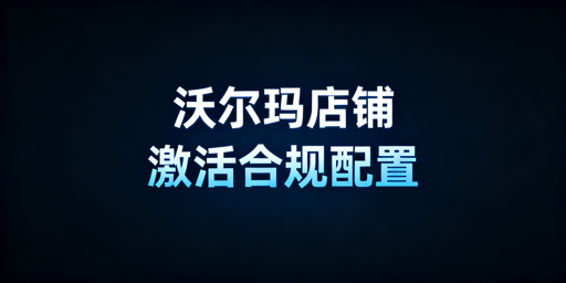 沃尔玛新店下店后激活配置与上架运营全攻略