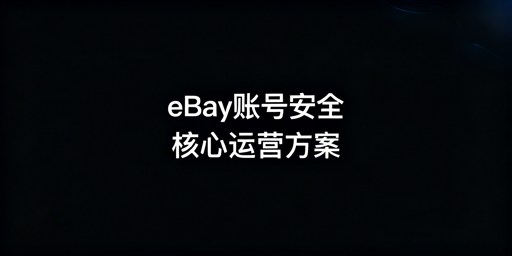 eBay团队账号安全与防关联实操方案